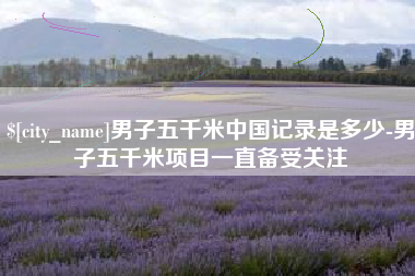 巴彦淖尔男子五千米中国记录是多少-男子五千米项目一直备受关注