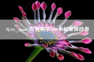 巴彦淖尔世界男子5000米纪录保持者