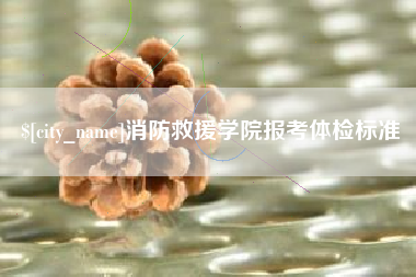 巴彦淖尔消防救援学院报考体检标准