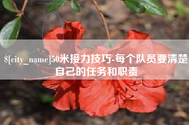 巴彦淖尔50米接力技巧-每个队员要清楚自己的任务和职责