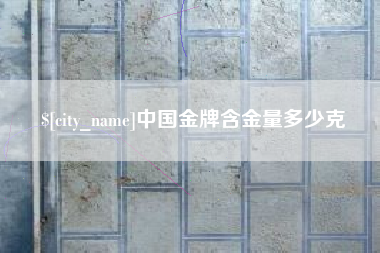 巴彦淖尔中国金牌含金量多少克