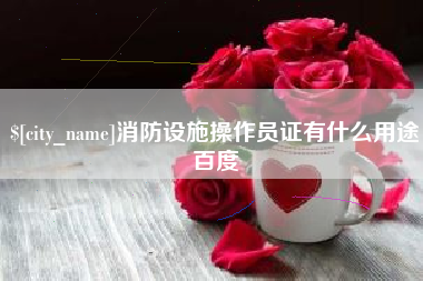 巴彦淖尔消防设施操作员证有什么用途百度