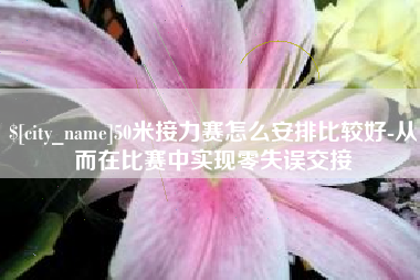巴彦淖尔50米接力赛怎么安排比较好-从而在比赛中实现零失误交接