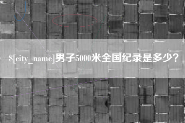 巴彦淖尔男子5000米全国纪录是多少？