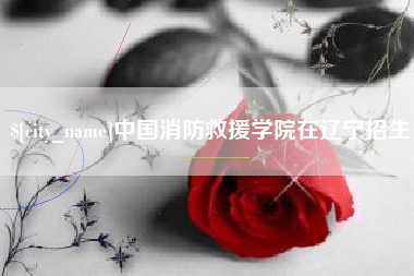 巴彦淖尔中国消防救援学院在辽宁招生