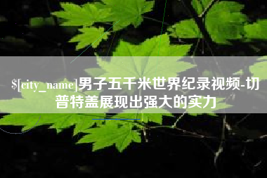 巴彦淖尔男子五千米世界纪录视频-切普特盖展现出强大的实力