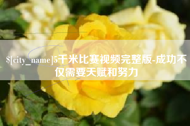 巴彦淖尔5千米比赛视频完整版-成功不仅需要天赋和努力
