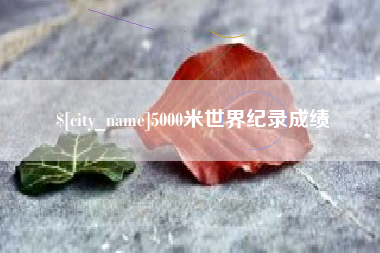 巴彦淖尔5000米世界纪录成绩