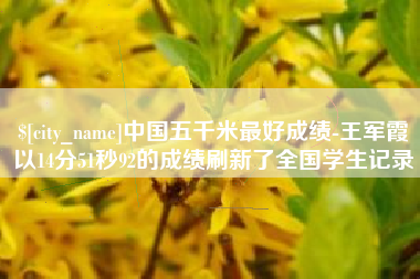 巴彦淖尔中国五千米最好成绩-王军霞以14分51秒92的成绩刷新了全国学生记录