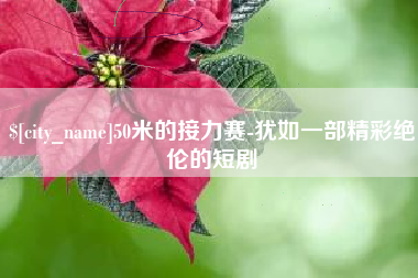 巴彦淖尔50米的接力赛-犹如一部精彩绝伦的短剧