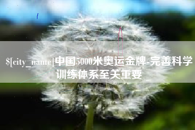 巴彦淖尔中国5000米奥运金牌-完善科学训练体系至关重要