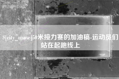 巴彦淖尔50米接力赛的加油稿-运动员们站在起跑线上