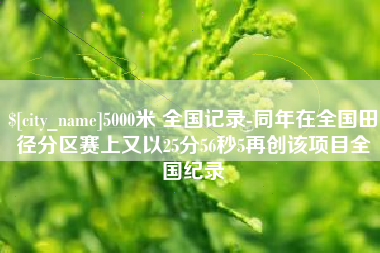 巴彦淖尔5000米 全国记录-同年在全国田径分区赛上又以25分56秒5再创该项目全国纪录