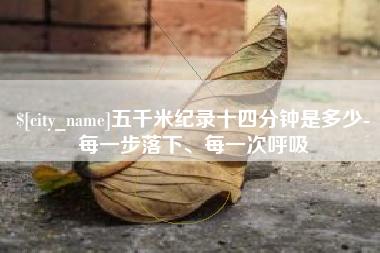 巴彦淖尔五千米纪录十四分钟是多少-每一步落下、每一次呼吸
