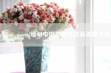 巴彦淖尔缅甸中国地图全图高清版大图