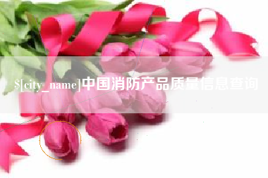 巴彦淖尔中国消防产品质量信息查询