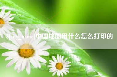 巴彦淖尔中国地图用什么怎么打印的