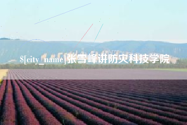 巴彦淖尔张雪峰讲防灾科技学院