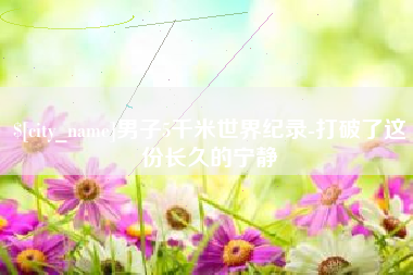 巴彦淖尔男子5千米世界纪录-打破了这份长久的宁静