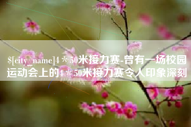 巴彦淖尔4＊50米接力赛-曾有一场校园运动会上的4＊50米接力赛令人印象深刻