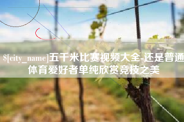 巴彦淖尔五千米比赛视频大全-还是普通体育爱好者单纯欣赏竞技之美
