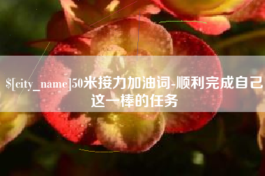 巴彦淖尔50米接力加油词-顺利完成自己这一棒的任务