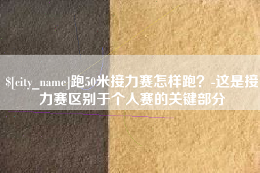 巴彦淖尔跑50米接力赛怎样跑？-这是接力赛区别于个人赛的关键部分