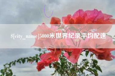 巴彦淖尔5000米世界纪录平均配速