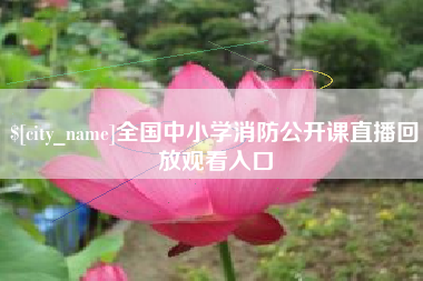 巴彦淖尔全国中小学消防公开课直播回放观看入口