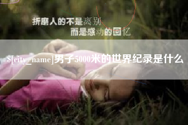 巴彦淖尔男子5000米的世界纪录是什么