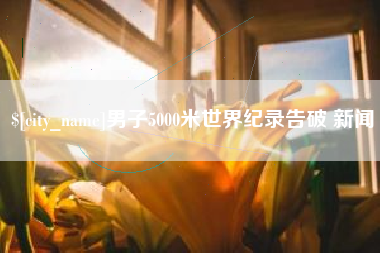 巴彦淖尔男子5000米世界纪录告破 新闻