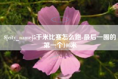 巴彦淖尔5千米比赛怎么跑-最后一圈的第一个100米
