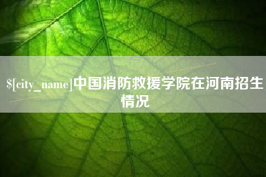 巴彦淖尔中国消防救援学院在河南招生情况