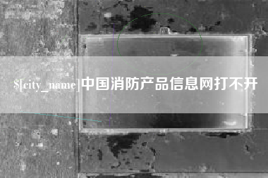 巴彦淖尔中国消防产品信息网打不开