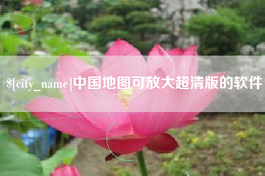 巴彦淖尔中国地图可放大超清版的软件