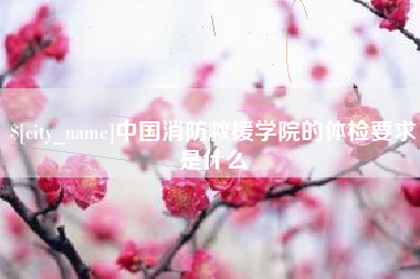 巴彦淖尔中国消防救援学院的体检要求是什么