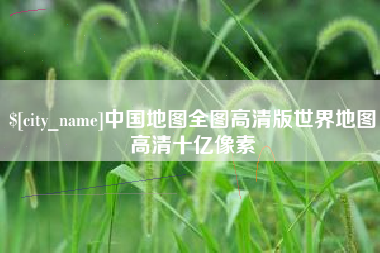 巴彦淖尔中国地图全图高清版世界地图高清十亿像素