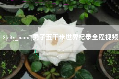 巴彦淖尔男子五千米世界纪录全程视频