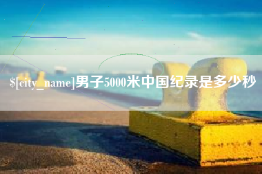 巴彦淖尔男子5000米中国纪录是多少秒