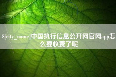 巴彦淖尔中国执行信息公开网官网app怎么要收费了呢