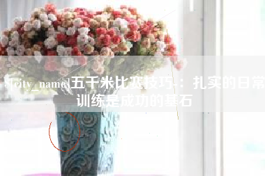 巴彦淖尔五千米比赛技巧-：扎实的日常训练是成功的基石