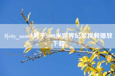 巴彦淖尔男子5000米世界纪录视频播放下载