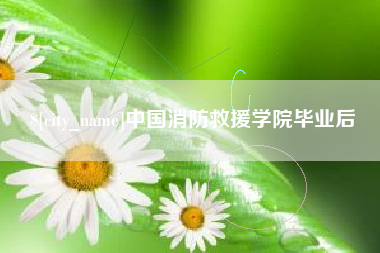 巴彦淖尔中国消防救援学院毕业后