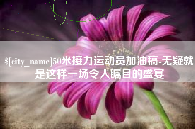 巴彦淖尔50米接力运动员加油稿-无疑就是这样一场令人瞩目的盛宴