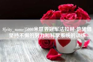 巴彦淖尔5000米世界冠军法拉赫-他凭借坚持不懈的努力和科学系统的训练