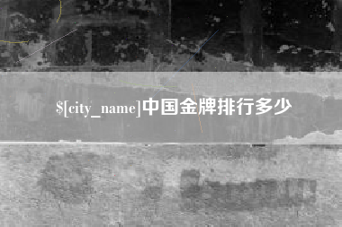 巴彦淖尔中国金牌排行多少