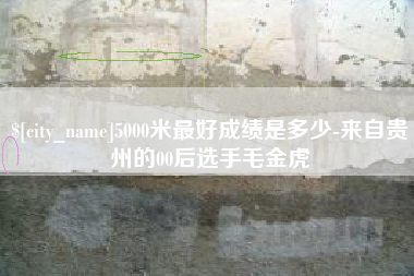 巴彦淖尔5000米最好成绩是多少-来自贵州的00后选手毛金虎