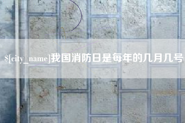 巴彦淖尔我国消防日是每年的几月几号