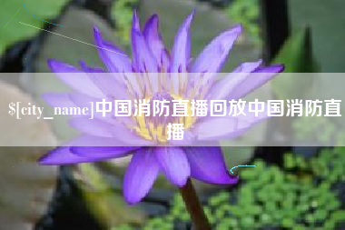 巴彦淖尔中国消防直播回放中国消防直播