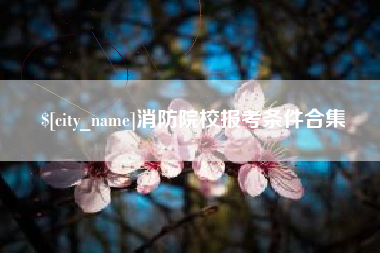 巴彦淖尔消防院校报考条件合集